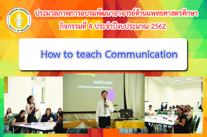 ประมวลภาพการอบรมพัฒนาอาจารย์ด้านแพทยศาสตรศึกษา กิจกรรมที่ 4 ปีงบประมาณ 2562 เรื่อง  How to  teach communication